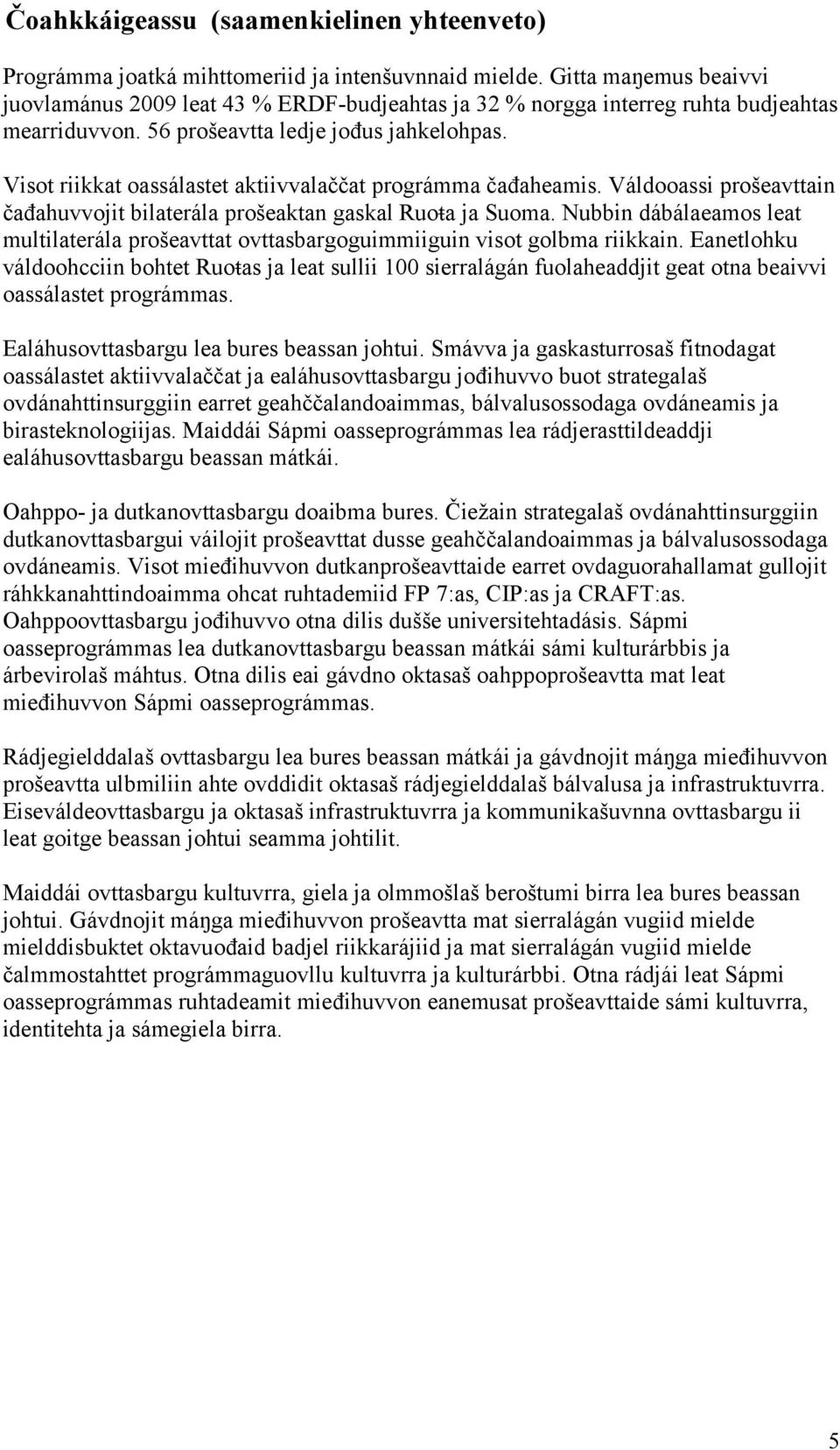 Visot riikkat oassálastet aktiivvalaččat prográmma čađaheamis. Váldooassi prošeavttain čađahuvvojit bilaterála prošeaktan gaskal Ruoŧa ja Suoma.