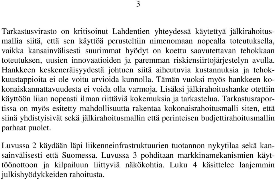 Hankkeen keskeneräisyydestä johtuen siitä aiheutuvia kustannuksia ja tehokkuustappioita ei ole voitu arvioida kunnolla. Tämän vuoksi myös hankkeen kokonaiskannattavuudesta ei voida olla varmoja.