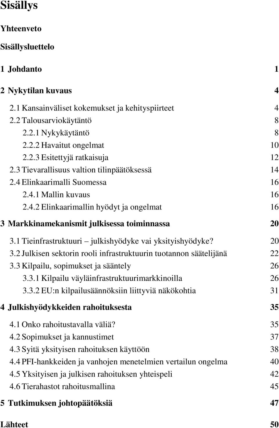 1 Tieinfrastruktuuri julkishyödyke vai yksityishyödyke? 20 3.2 Julkisen sektorin rooli infrastruktuurin tuotannon säätelijänä 22 3.3 Kilpailu, sopimukset ja sääntely 26 3.3.1 Kilpailu väyläinfrastruktuurimarkkinoilla 26 3.