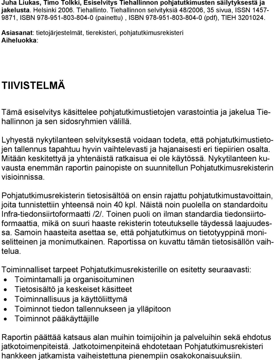 Asiasanat: tietojärjestelmät, tierekisteri, pohjatutkimusrekisteri Aiheluokka: TIIVISTELMÄ Tämä esiselvitys käsittelee pohjatutkimustietojen varastointia ja jakelua Tiehallinnon ja sen sidosryhmien