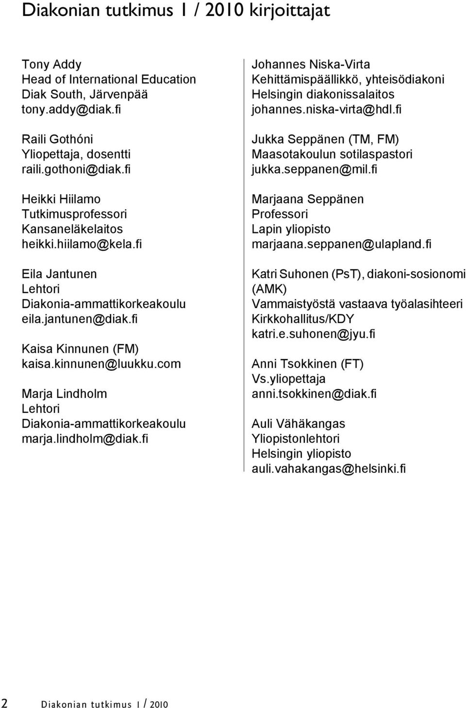 com Marja Lindholm Lehtori Diakonia-ammattikorkeakoulu marja.lindholm@diak.fi Johannes Niska-Virta Kehittämispäällikkö, yhteisödiakoni Helsingin diakonissalaitos johannes.niska-virta@hdl.