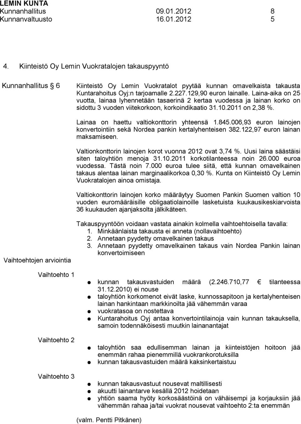 Laina-aika on 25 vuotta, lainaa lyhennetään tasaerinä 2 kertaa vuodessa ja lainan korko on sidottu 3 vuoden viitekorkoon, korkoindikaatio 31.10.2011 on 2,38 %.