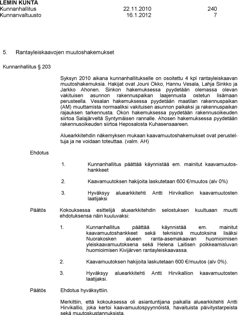 Hakijat ovat Jouni Okko, Hannu Vesala, Lahja Sinkko ja Jarkko Ahonen. Sinkon hakemuksessa pyydetään olemassa olevan vakituisen asunnon rakennuspaikan laajennusta ostetun lisämaan perusteella.