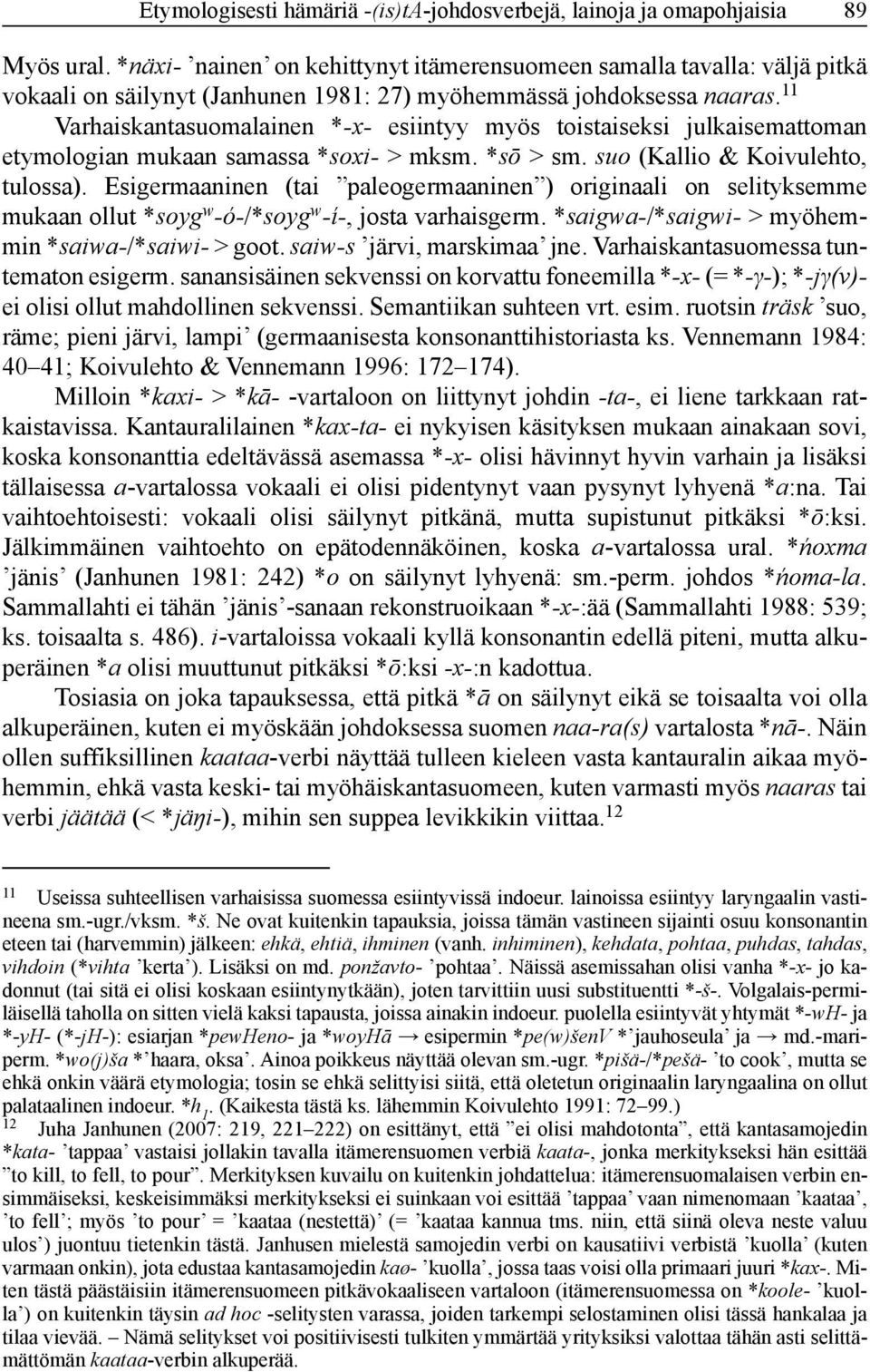 11 Varhaiskantasuomalainen *-x- esiintyy myös toistaiseksi julkaisemattoman etymo logian mukaan samassa *soxi- > mksm. *sō > sm. suo (Kallio & Koivulehto, tulossa).