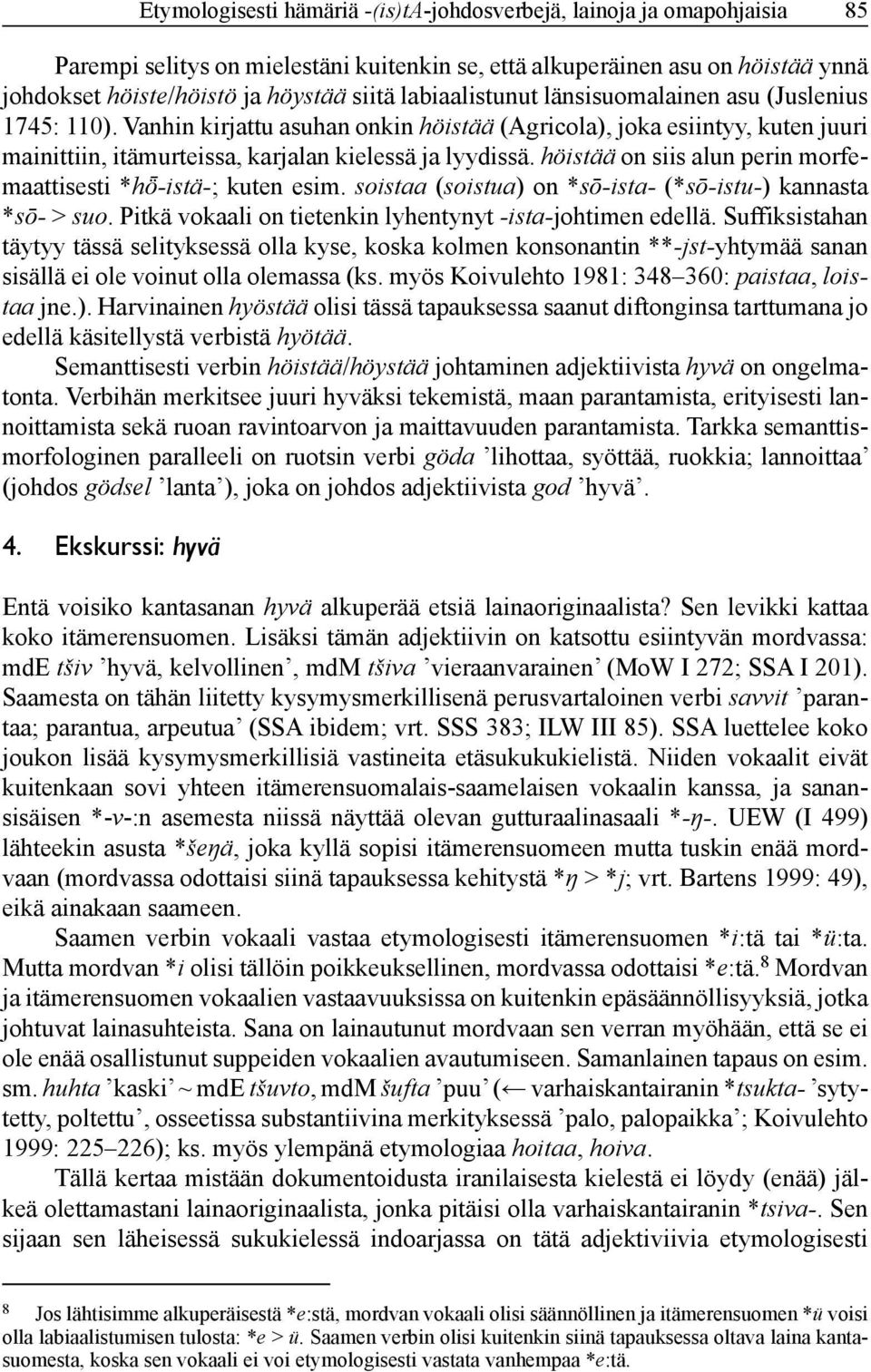 höistää on siis alun perin morfemaattisesti *hö -istä-; kuten esim. soistaa (soistua) on *sō-ista- (*sō-istu-) kannasta *sō- > suo. Pitkä vokaali on tietenkin lyhentynyt -ista-johtimen edellä.