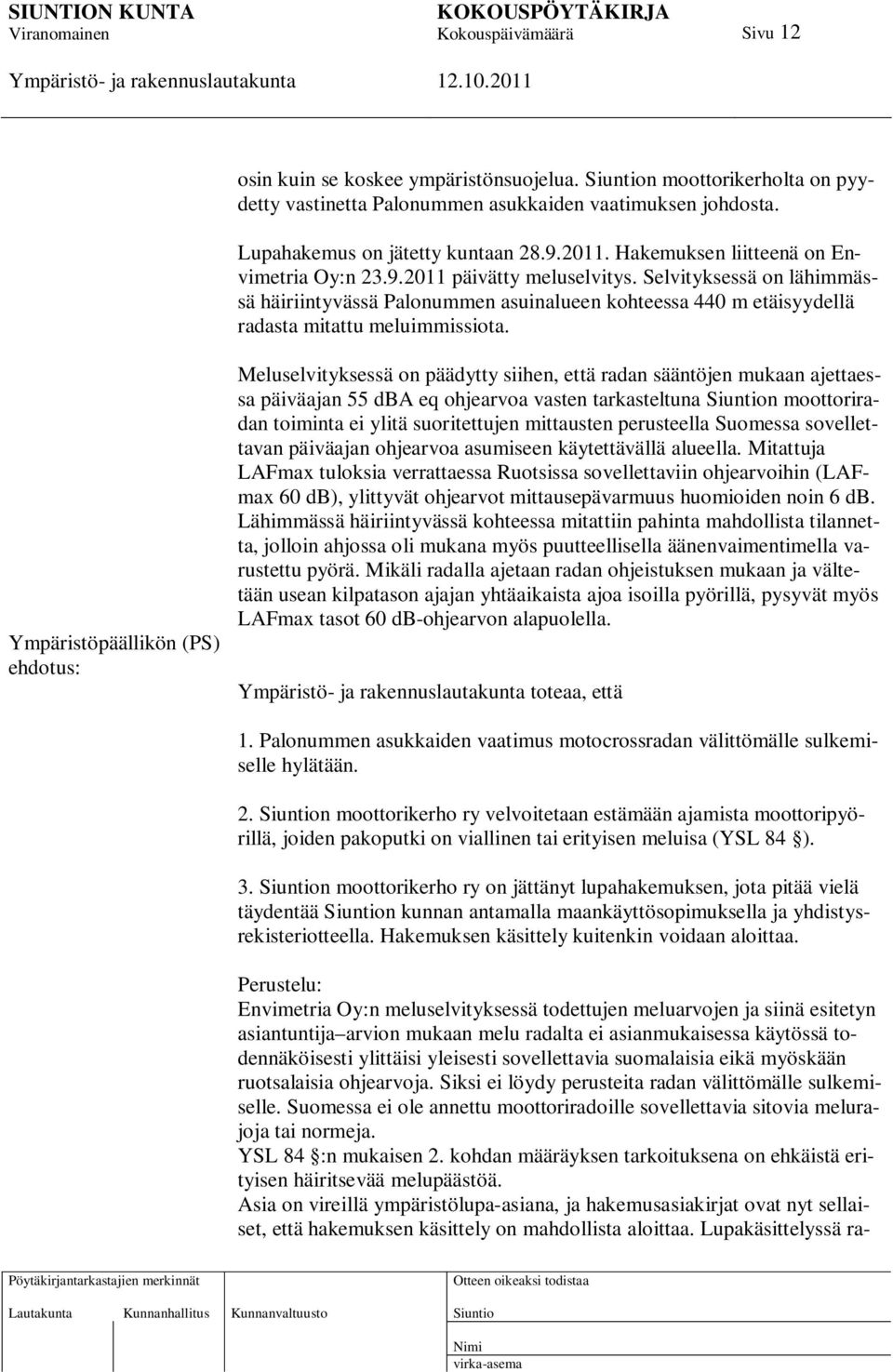 Ympäristöpäällikön (PS) ehdotus: Meluselvityksessä on päädytty siihen, että radan sääntöjen mukaan ajettaessa päiväajan 55 dba eq ohjearvoa vasten tarkasteltuna n moottoriradan toiminta ei ylitä