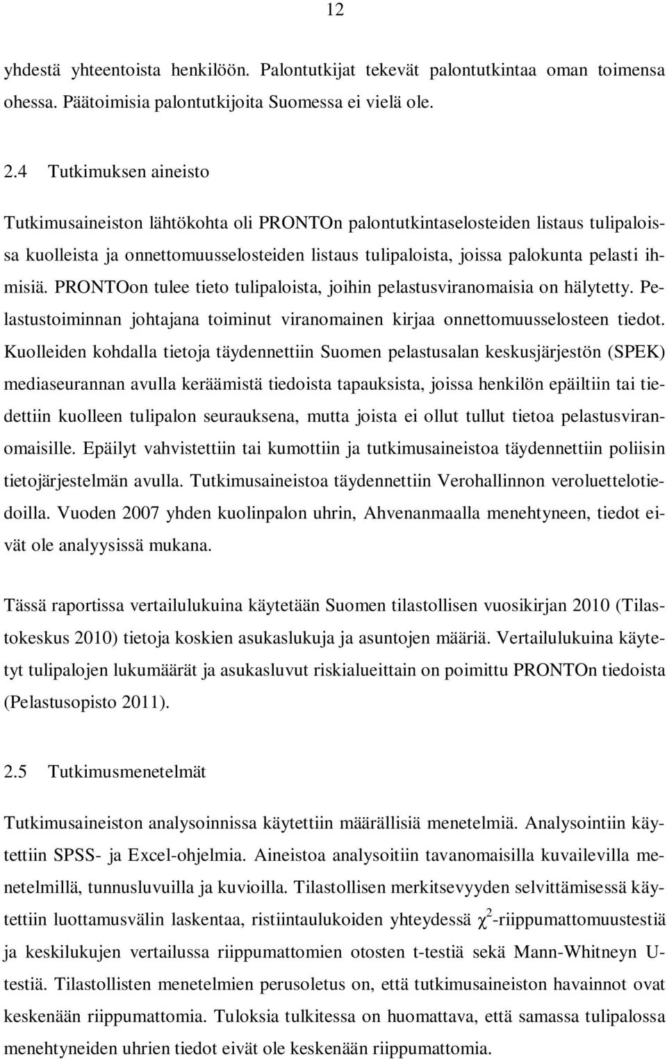 ihmisiä. PRONTOon tulee tieto tulipaloista, joihin pelastusviranomaisia on hälytetty. Pelastustoiminnan johtajana toiminut viranomainen kirjaa onnettomuusselosteen tiedot.