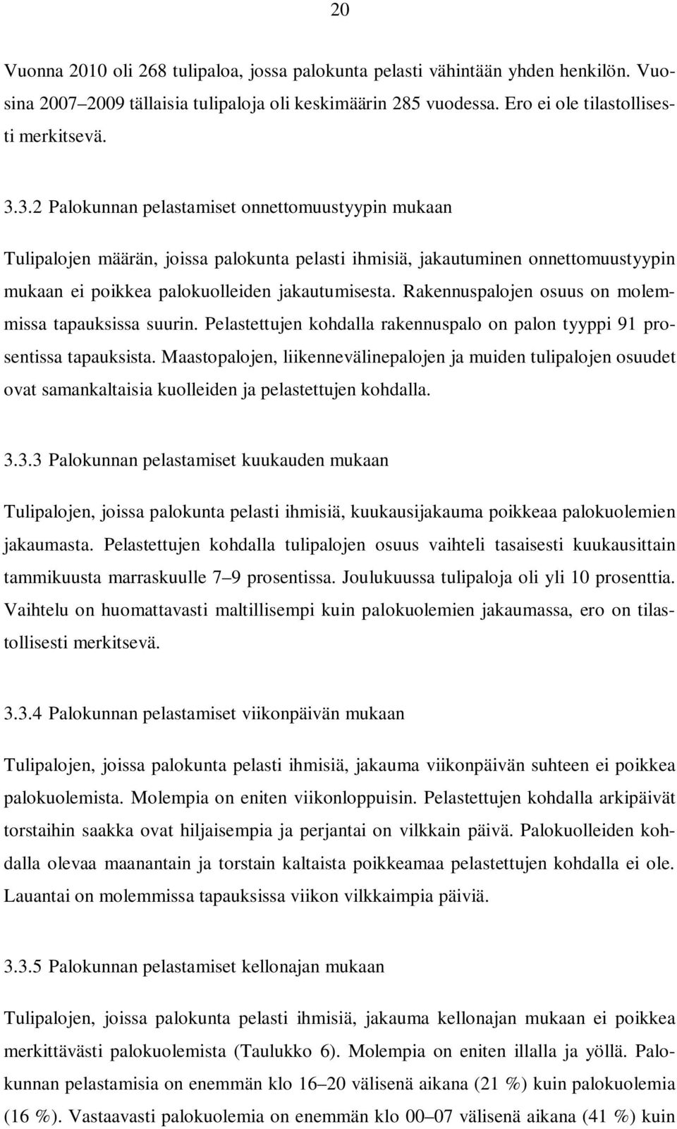 Rakennuspalojen osuus on molemmissa tapauksissa suurin. Pelastettujen kohdalla rakennuspalo on palon tyyppi 91 prosentissa tapauksista.