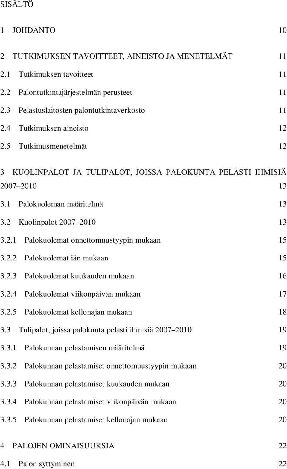 2.2 Palokuolemat iän mukaan 15 3.2.3 Palokuolemat kuukauden mukaan 16 3.2.4 Palokuolemat viikonpäivän mukaan 17 3.2.5 Palokuolemat kellonajan mukaan 18 3.