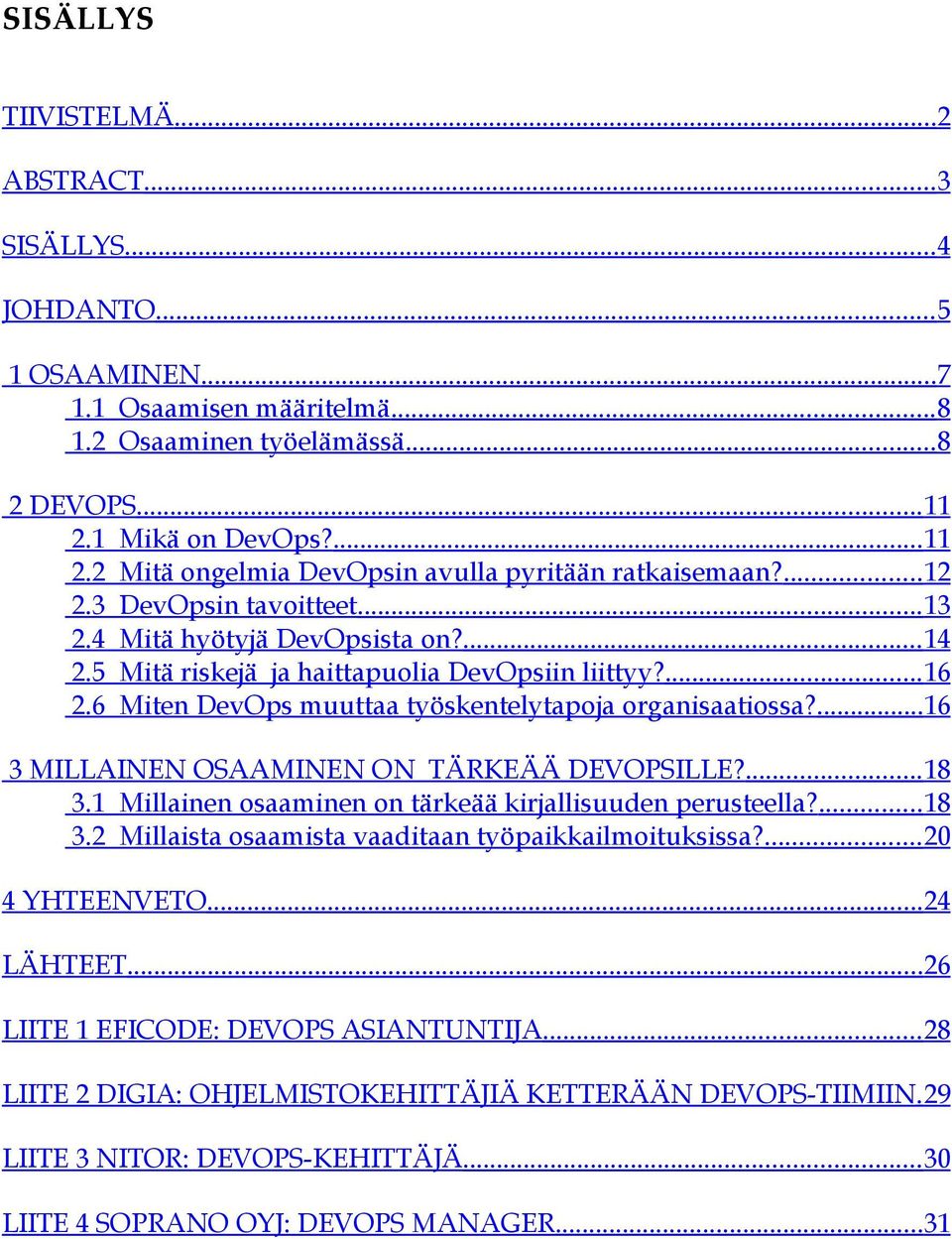 5 Mitä riskejä ja haittapuolia DevOpsiin liittyy?... 16 2.6 Miten DevOps muuttaa työskentelytapoja organisaatiossa?...16 3 MILLAINEN OSAAMINEN ON TÄRKEÄÄ DEVOPSILLE?... 18 3.