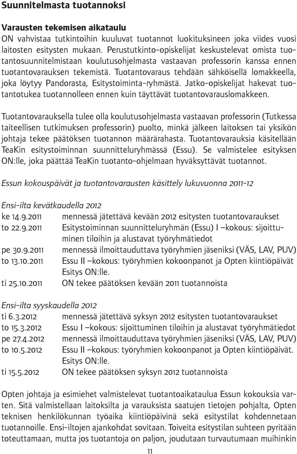 Tuotantovaraus tehdään sähköisellä lomakkeella, joka löytyy Pandorasta, Esitystoiminta-ryhmästä. Jatko-opiskelijat hakevat tuotantotukea tuotannolleen ennen kuin täyttävät tuotantovarauslomakkeen.