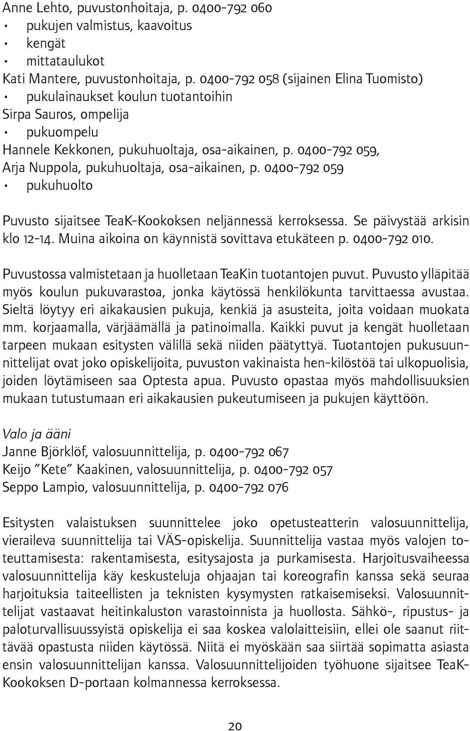 0400-792 059, Arja Nuppola, pukuhuoltaja, osa-aikainen, p. 0400-792 059 pukuhuolto Puvusto sijaitsee TeaK-Kookoksen neljännessä kerroksessa. Se päivystää arkisin klo 12-14.