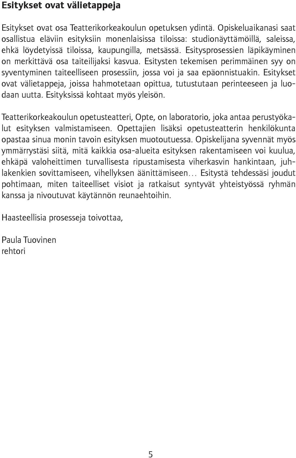 Esitysprosessien läpikäyminen on merkittävä osa taiteilijaksi kasvua. Esitysten tekemisen perimmäinen syy on syventyminen taiteelliseen prosessiin, jossa voi ja saa epäonnistuakin.