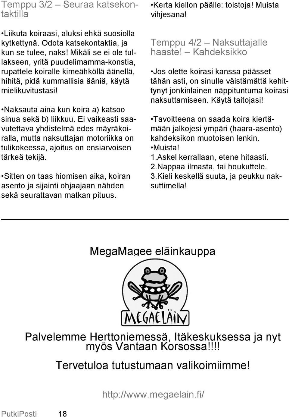 Naksauta aina kun koira a) katsoo sinua sekä b) liikkuu. Ei vaikeasti saavutettava yhdistelmä edes mäyräkoiralla, mutta naksuttajan motoriikka on tulikokeessa, ajoitus on ensiarvoisen tärkeä tekijä.