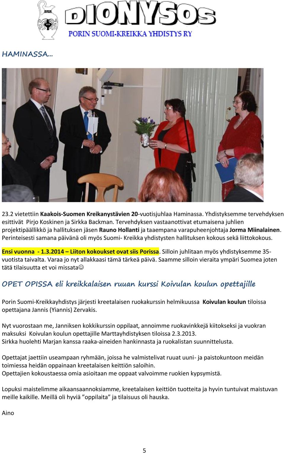 Perinteisesti samana päivänä oli myös Suomi- Kreikka yhdistysten hallituksen kokous sekä liittokokous. Ensi vuonna - 1.3.2014 Liiton kokoukset ovat siis Porissa.