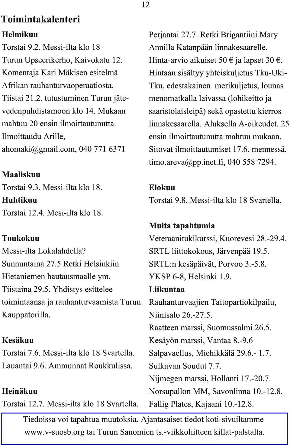 Toukokuu Messi-ilta Lokalahdella? Sunnuntaina 27.5 Retki Helsinkiin Hietaniemen hautausmaalle ym. Tiistaina 29.5. Yhdistys esittelee toimintaansa ja rauhanturvaamista Turun Kauppatorilla.