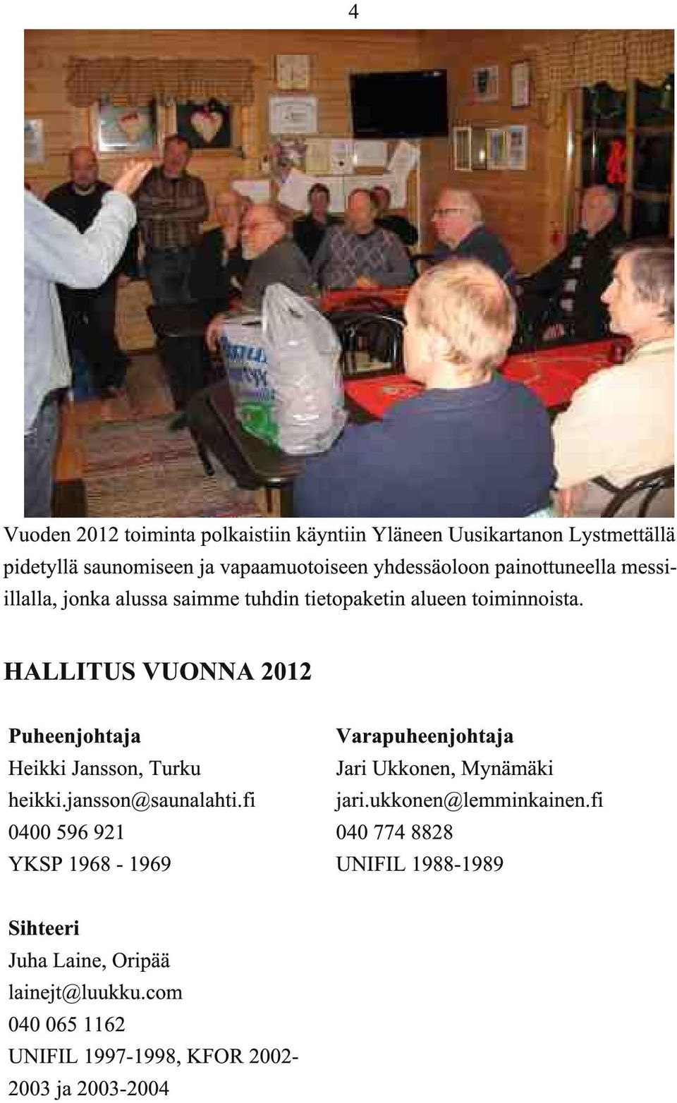 HALLITUS VUO A 2012 Puheenjohtaja Heikki Jansson, Turku heikki.jansson@saunalahti.
