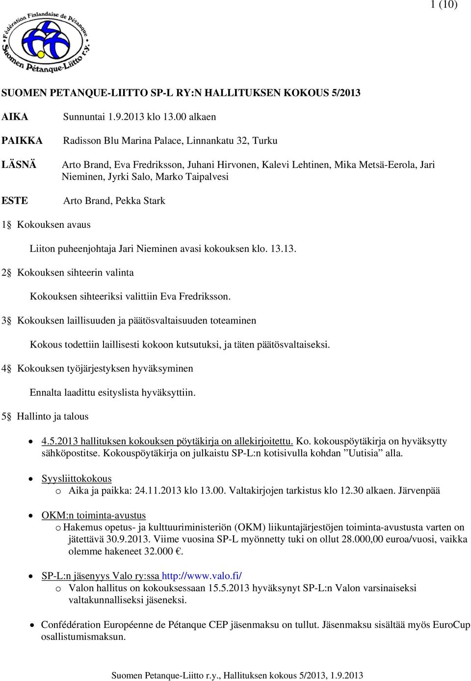 Pekka Stark 1 Kokouksen avaus Liiton puheenjohtaja Jari Nieminen avasi kokouksen klo. 13.13. 2 Kokouksen sihteerin valinta Kokouksen sihteeriksi valittiin Eva Fredriksson.