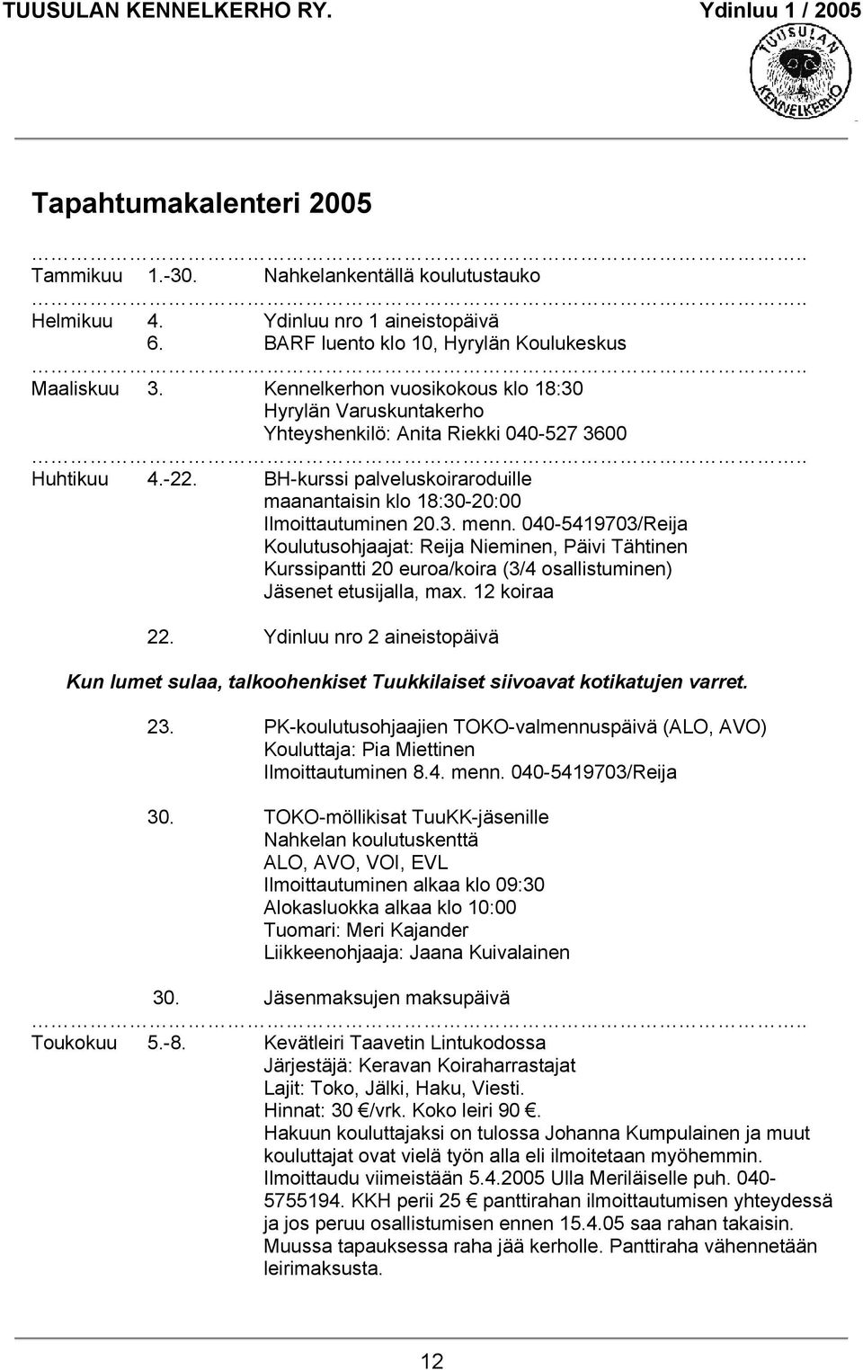 040-5419703/Reija Koulutusohjaajat: Reija Nieminen, Päivi Tähtinen Kurssipantti 20 euroa/koira (3/4 osallistuminen) Jäsenet etusijalla, max. 12 koiraa 22.