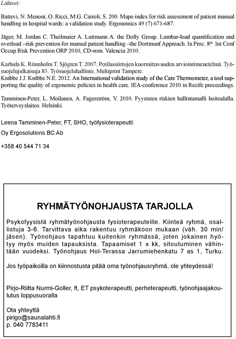 8 th Int Conf Occup Risk Prevention ORP 2010, CD-rom. Valencia 2010. Karhula K. Rönnholm T. Sjögren T. 2007. Potilassiirtojen kuormittavuuden arviointimenetelmä. Työsuojelujulkaisuja 83.