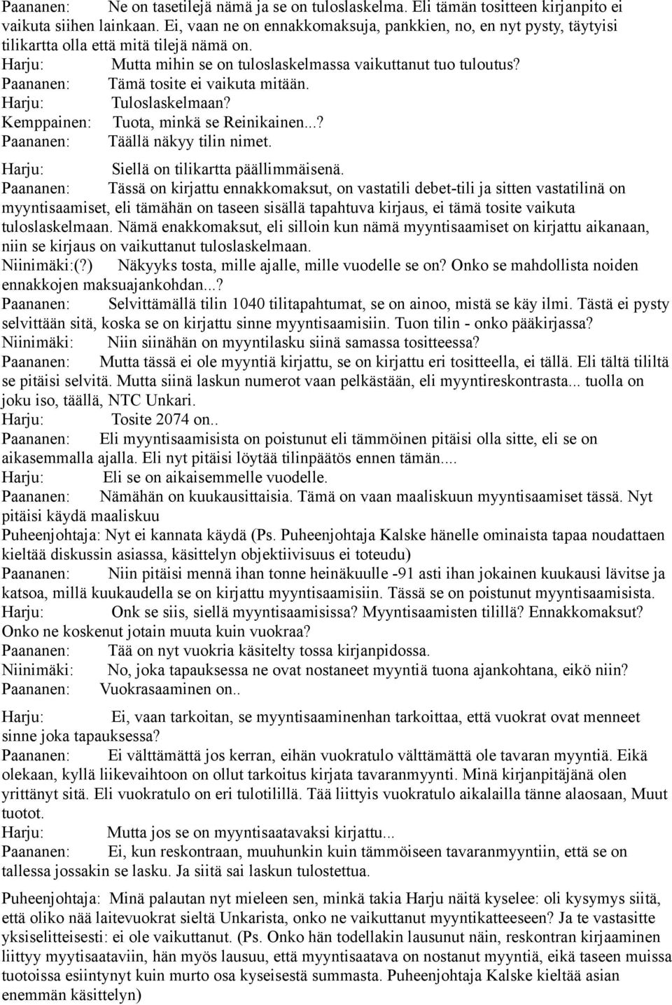 Paananen: Tämä tosite ei vaikuta mitään. Harju: Tuloslaskelmaan? Kemppainen: Tuota, minkä se Reinikainen...? Paananen: Täällä näkyy tilin nimet. Harju: Siellä on tilikartta päällimmäisenä.