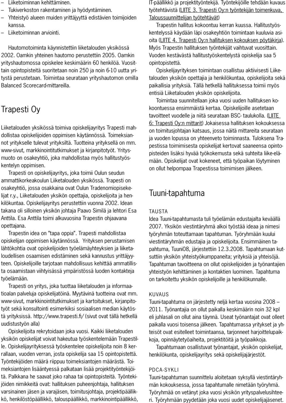 Vuosittain opintopisteitä suoritetaan noin 250 ja noin 6-10 uutta yritystä perustetaan. Toimintaa seurataan yrityshautomon omilla Balanced Scorecard-mittareilla.