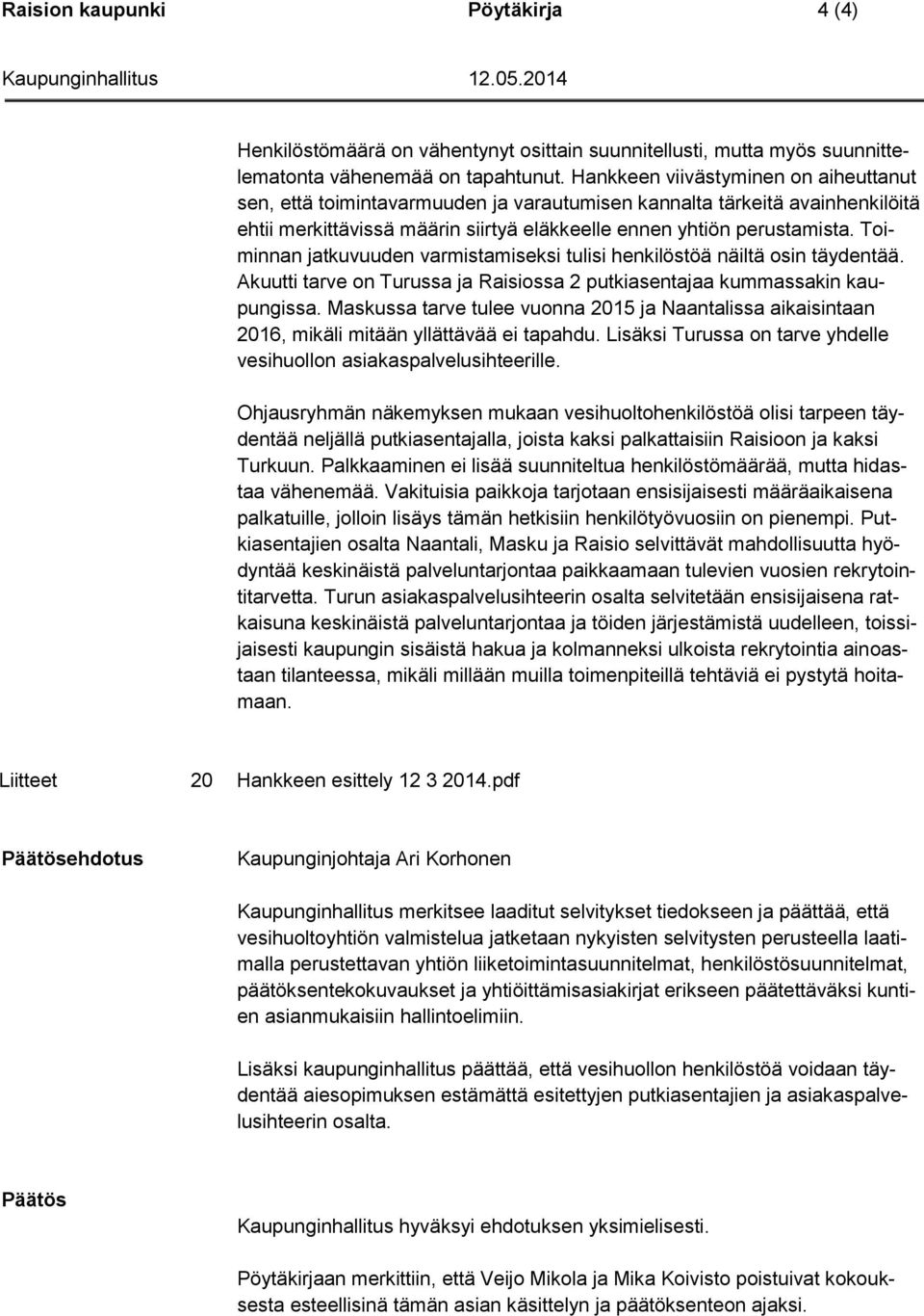 Toiminnan jatkuvuuden varmistamiseksi tulisi henkilöstöä näiltä osin täydentää. Akuutti tarve on Turussa ja Raisiossa 2 putkiasentajaa kummassakin kaupungissa.