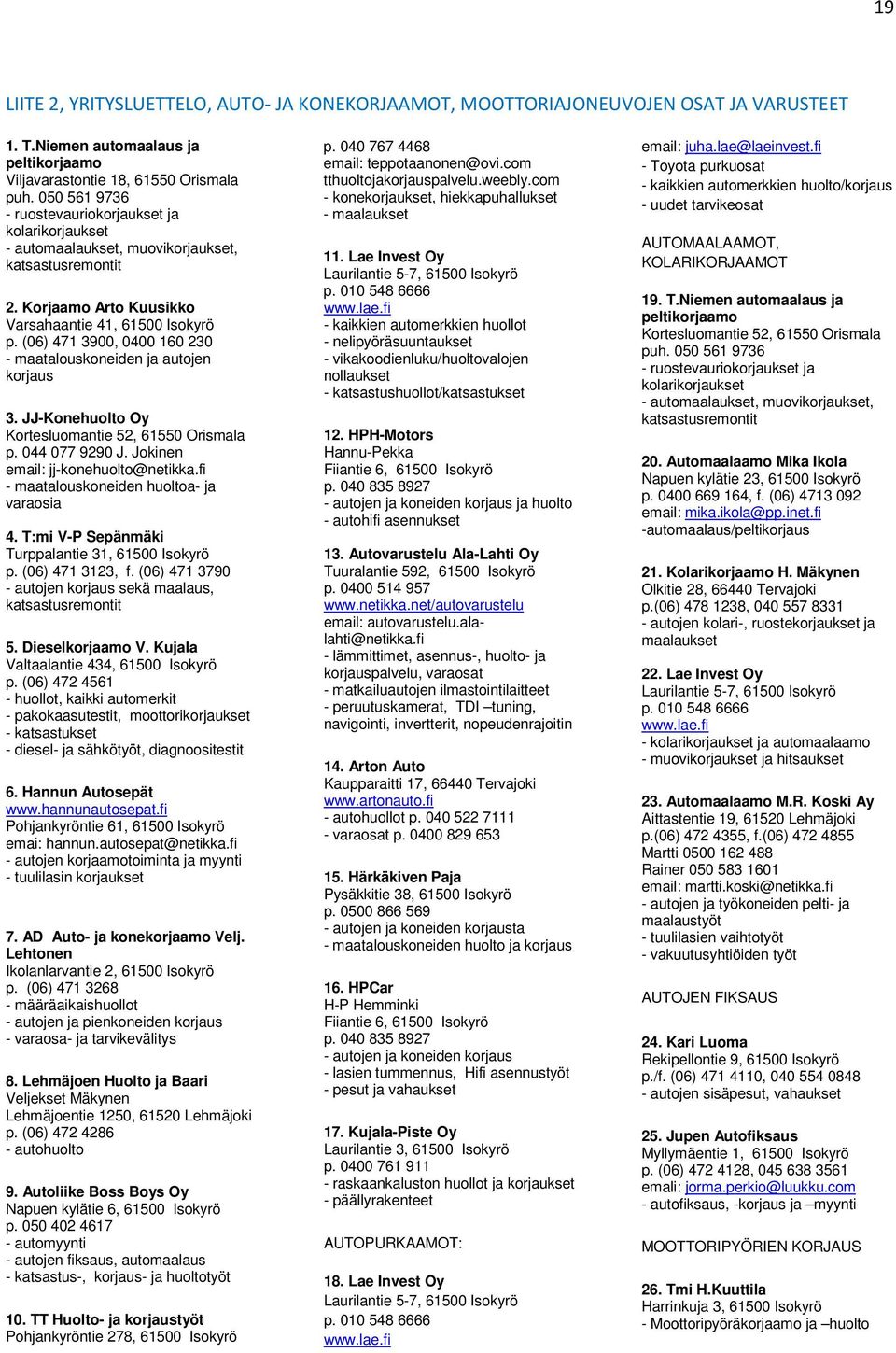 (06) 471 3900, 0400 160 230 - maatalouskoneiden ja autojen korjaus 3. JJ-Konehuolto Oy Kortesluomantie 52, 61550 Orismala p. 044 077 9290 J. Jokinen email: jj-konehuolto@netikka.