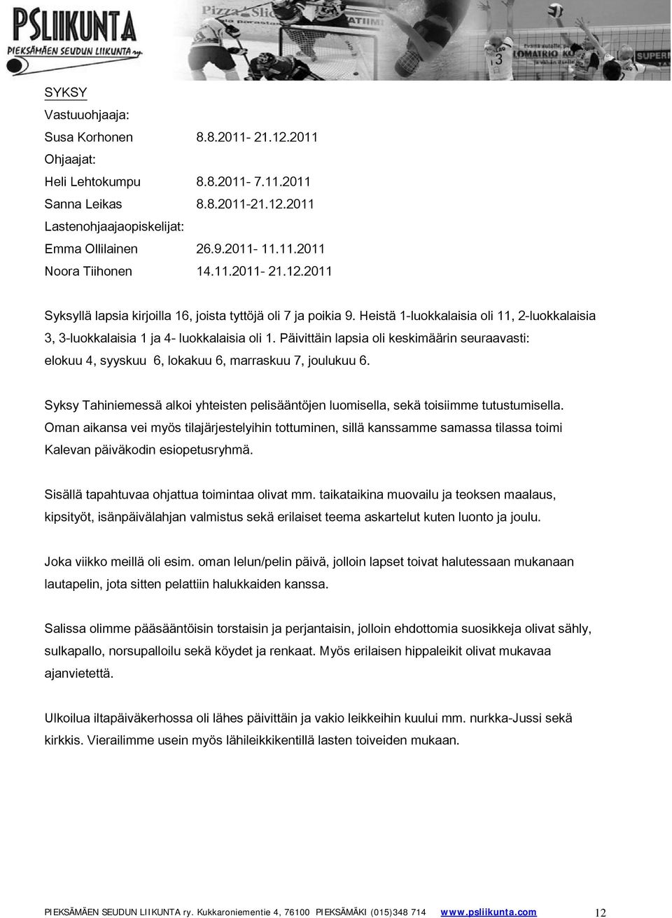 Päivittäin lapsia oli keskimäärin seuraavasti: elokuu 4, syyskuu 6, lokakuu 6, marraskuu 7, joulukuu 6. Syksy Tahiniemessä alkoi yhteisten pelisääntöjen luomisella, sekä toisiimme tutustumisella.