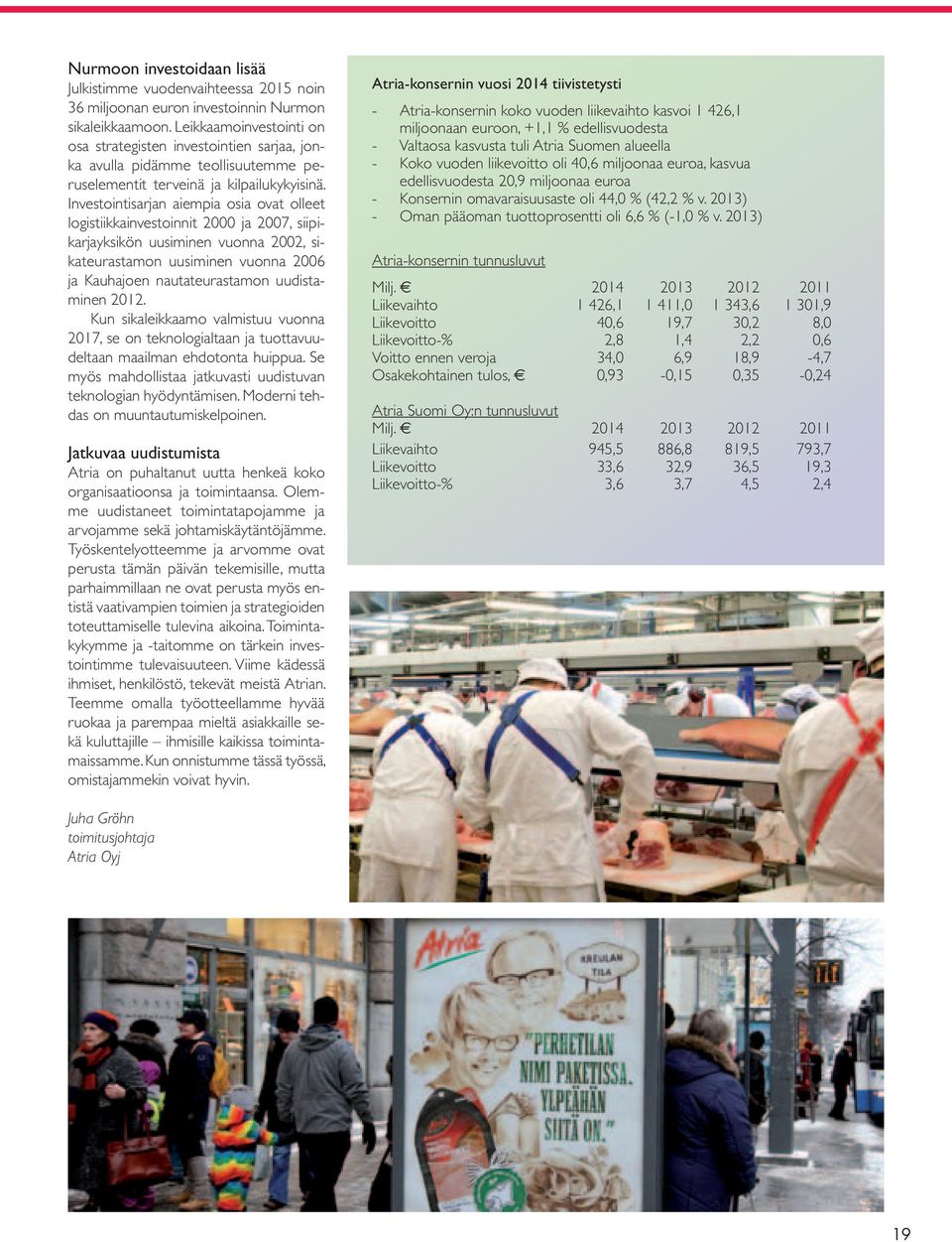 Investointisarjan aiempia osia ovat olleet logistiikkainvestoinnit 2000 ja 2007, siipikarjayksikön uusiminen vuonna 2002, sikateurastamon uusiminen vuonna 2006 ja Kauhajoen nautateurastamon