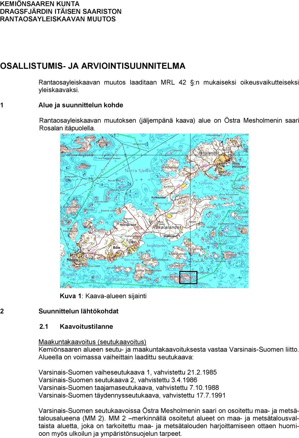 Kuva 1: Kaava-alueen sijainti 2 Suunnittelun lähtökohdat 2.1 Kaavoitustilanne Maakuntakaavoitus (seutukaavoitus) Kemiönsaaren alueen seutu- ja maakuntakaavoituksesta vastaa Varsinais-Suomen liitto.