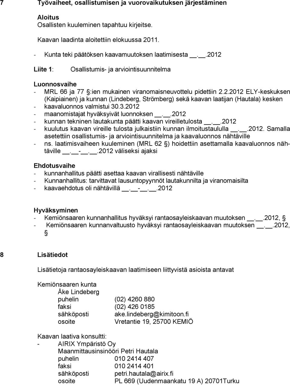 3.2012 - maanomistajat hyväksyivät luonnoksen..2012 - kunnan tekninen lautakunta päätti kaavan vireilletulosta..2012 - kuulutus kaavan vireille tulosta julkaistiin kunnan ilmoitustaululla..2012. Samalla asetettiin osallistumis- ja arviointisuunnitelma ja kaavaluonnos nähtäville - ns.