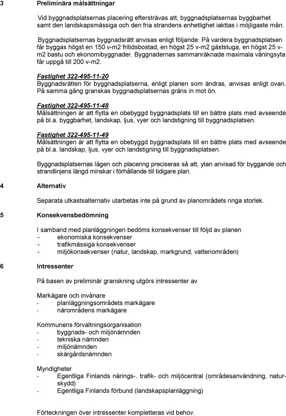 Byggnadsplatsernas byggnadsrätt anvisas enligt följande: På vardera byggnadsplatsen får byggas högst en 150 v-m2 fritidsbostad, en högst 25 v-m2 gäststuga, en högst 25 v- m2 bastu och