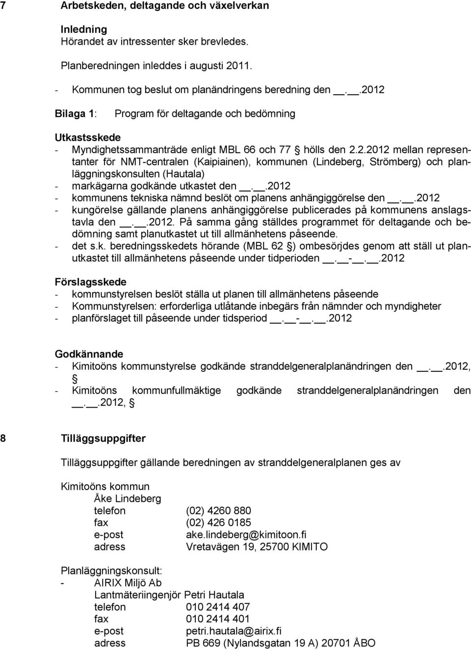 .2012 - kommunens tekniska nämnd beslöt om planens anhängiggörelse den..2012 - kungörelse gällande planens anhängiggörelse publicerades på kommunens anslagstavla den..2012. På samma gång ställdes programmet för deltagande och bedömning samt planutkastet ut till allmänhetens påseende.