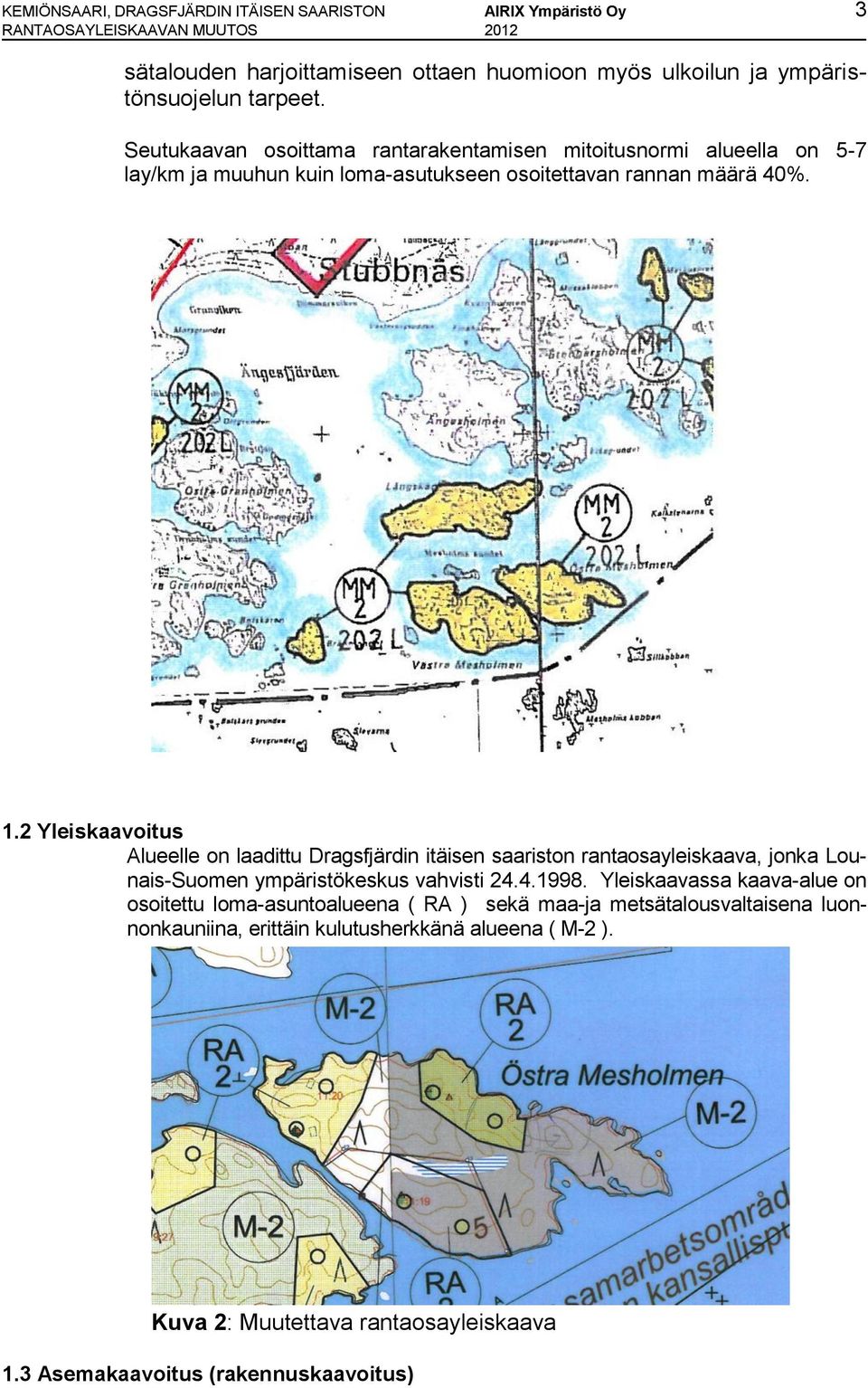 2 Yleiskaavoitus Alueelle on laadittu Dragsfjärdin itäisen saariston rantaosayleiskaava, jonka Lounais-Suomen ympäristökeskus vahvisti 24.4.1998.