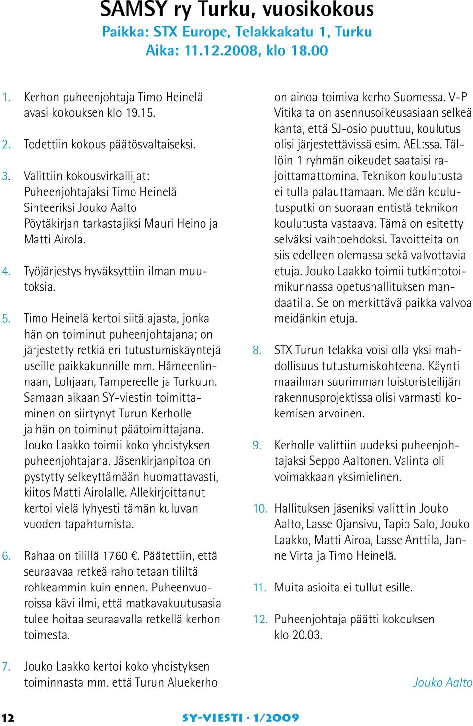 Timo Heinelä kertoi siitä ajasta, jonka hän on toiminut puheenjohtajana; on järjestetty retkiä eri tutustumiskäyntejä useille paikkakunnille mm. Hämeenlinnaan, Lohjaan, Tampereelle ja Turkuun.