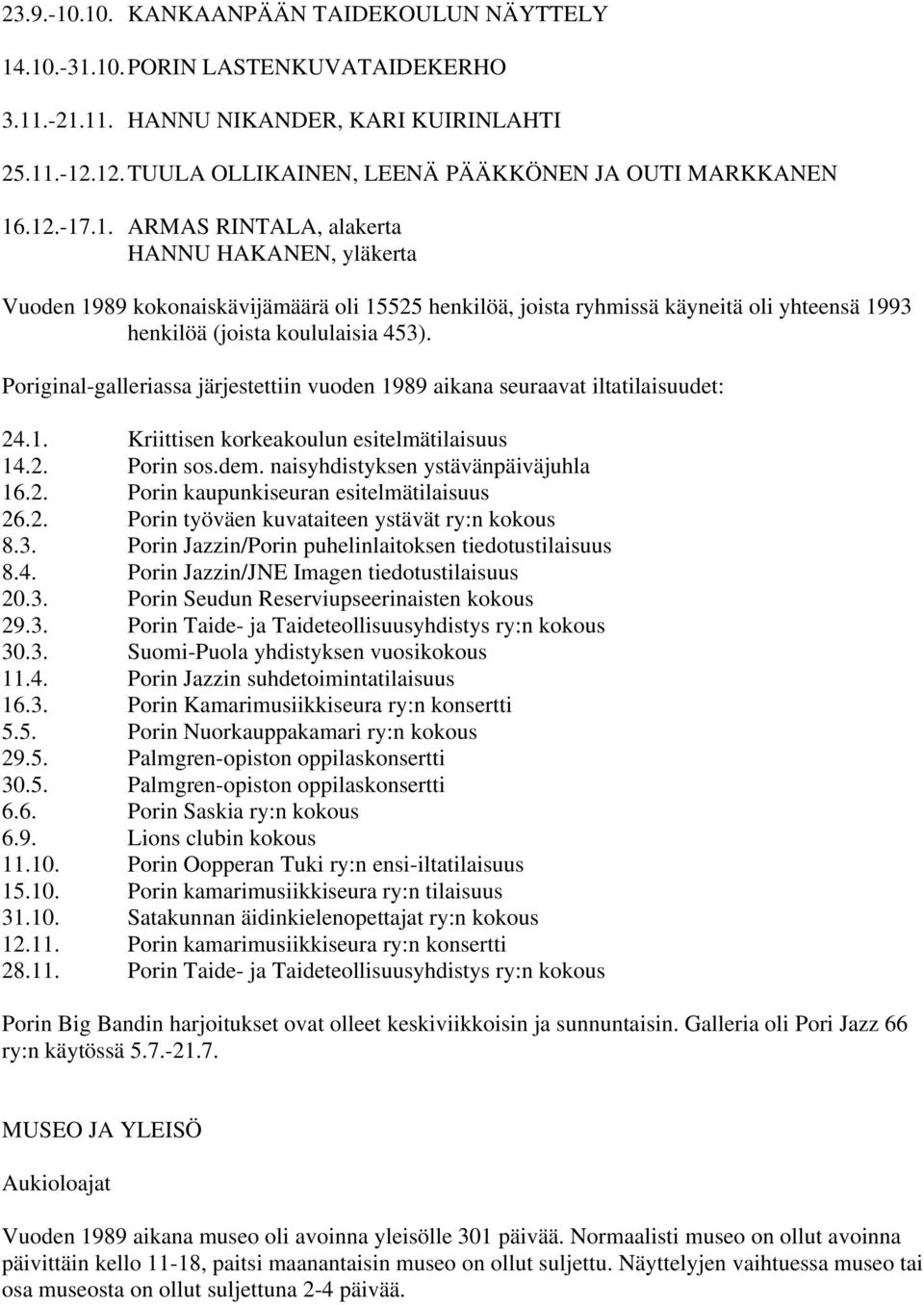 Poriginal-galleriassa järjestettiin vuoden 1989 aikana seuraavat iltatilaisuudet: 24.1. Kriittisen korkeakoulun esitelmätilaisuus 14.2. Porin sos.dem. naisyhdistyksen ystävänpäiväjuhla 16.2. Porin kaupunkiseuran esitelmätilaisuus 26.