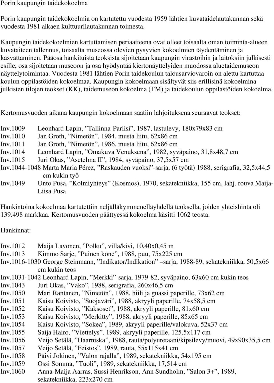 Pääosa hankituista teoksista sijoitetaan kaupungin virastoihin ja laitoksiin julkisesti esille, osa sijoitetaan museoon ja osa hyödyntää kiertonäyttelyiden muodossa aluetaidemuseon näyttelytoimintaa.