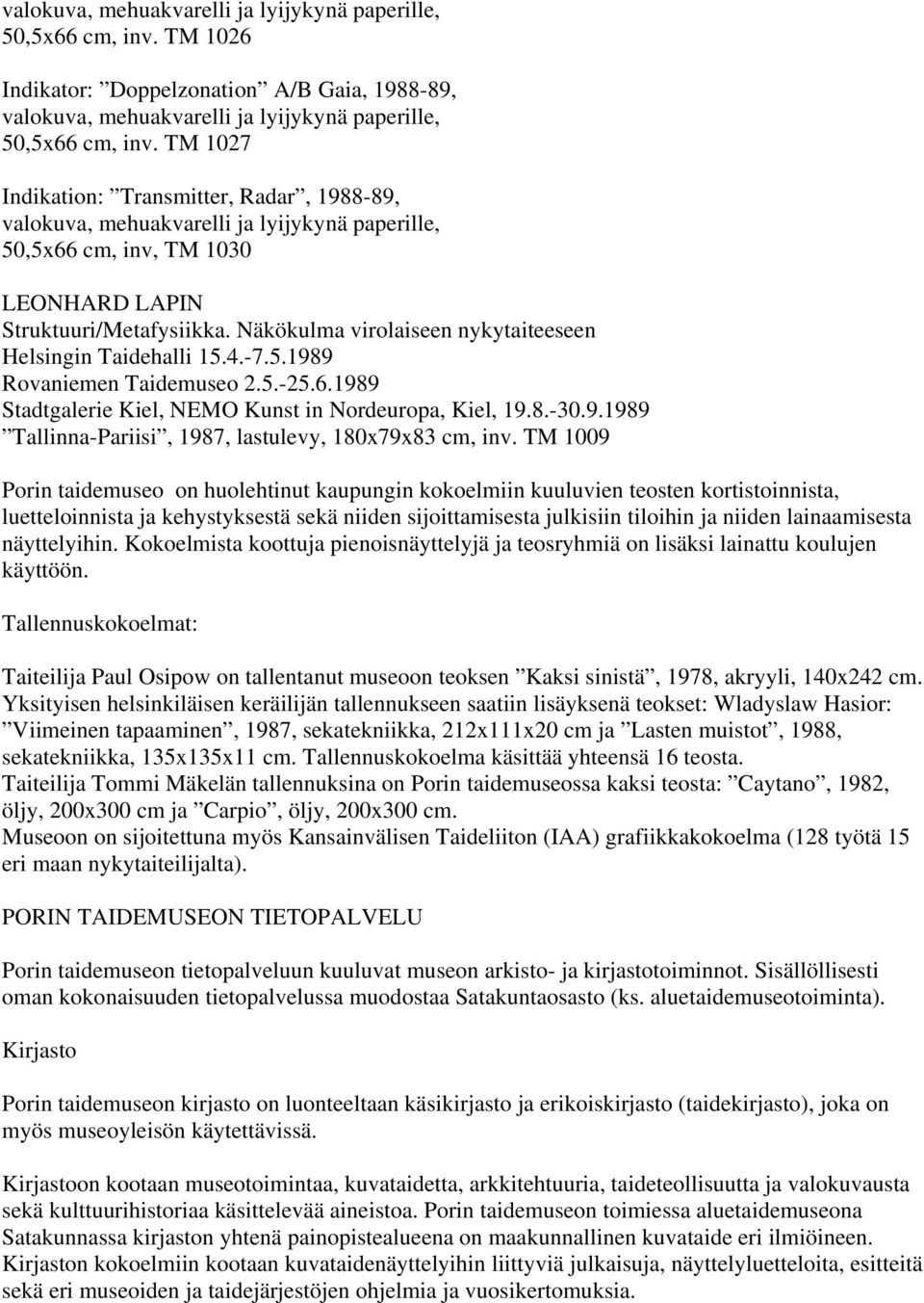 Näkökulma virolaiseen nykytaiteeseen Helsingin Taidehalli 15.4.-7.5.1989 Rovaniemen Taidemuseo 2.5.-25.6.1989 Stadtgalerie Kiel, NEMO Kunst in Nordeuropa, Kiel, 19.8.-30.9.1989 Tallinna-Pariisi, 1987, lastulevy, 180x79x83 cm, inv.