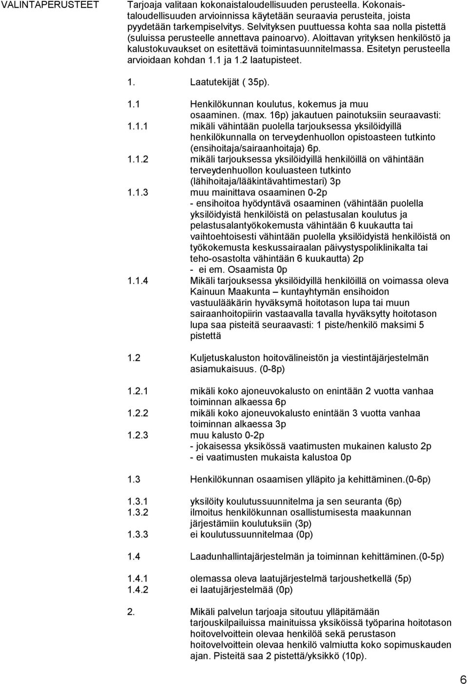 Esitetyn perusteella arvioidaan kohdan 1.1 ja 1.2 laatupisteet. 1. Laatutekijät ( 35p). 1.1 Henkilökunnan koulutus, kokemus ja muu osaaminen. (max. 16p) jakautuen painotuksiin seuraavasti: 1.1.1 mikäli vähintään puolella tarjouksessa yksilöidyillä henkilökunnalla on terveydenhuollon opistoasteen tutkinto (ensihoitaja/sairaanhoitaja) 6p.