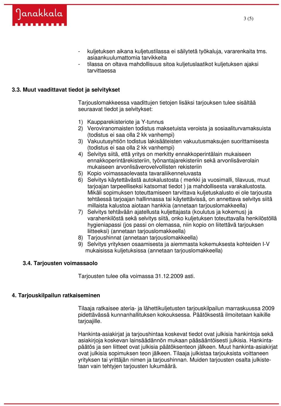 Tarjousten voimassaolo Tarjouslomakkeessa vaadittujen tietojen lisäksi tarjouksen tulee sisältää seuraavat tiedot ja selvitykset: 1) Kaupparekisteriote ja Y-tunnus 2) Veroviranomaisten todistus