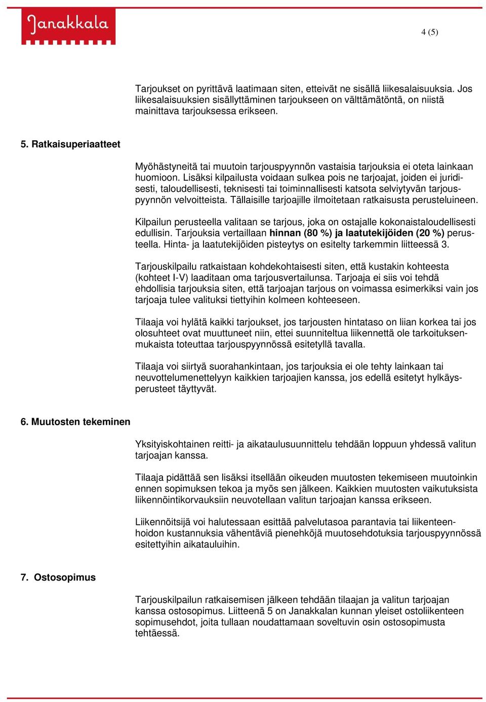 Lisäksi kilpailusta voidaan sulkea pois ne tarjoajat, joiden ei juridisesti, taloudellisesti, teknisesti tai toiminnallisesti katsota selviytyvän tarjouspyynnön velvoitteista.