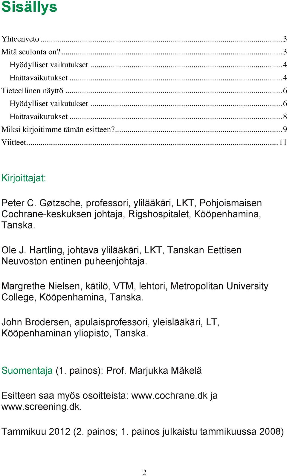 Ole J. Hartling, johtava ylilääkäri, LKT, Tanskan Eettisen Neuvoston entinen puheenjohtaja. Margrethe Nielsen, kätilö, VTM, lehtori, Metropolitan University College, Kööpenhamina, Tanska.