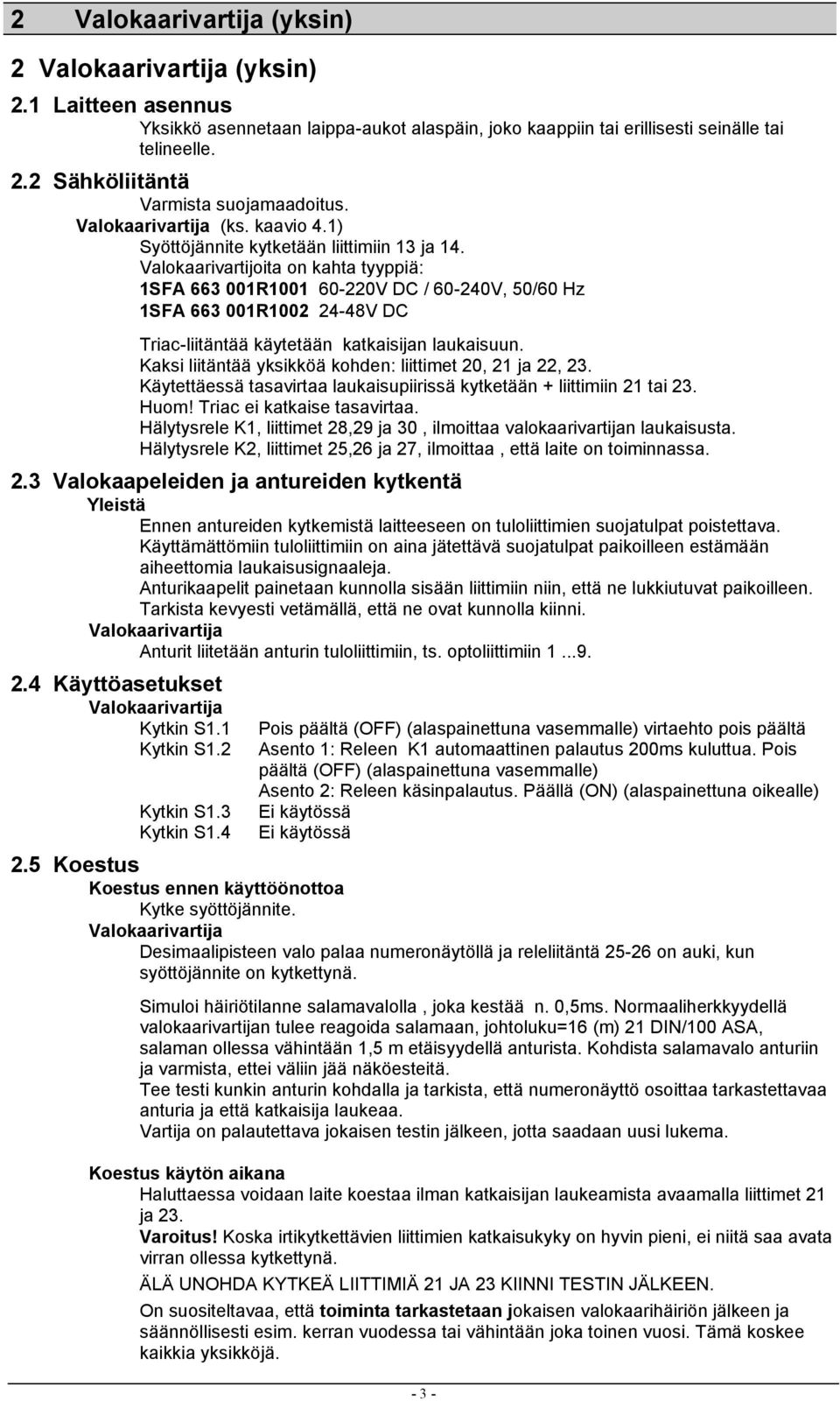 Kaksi liitäntää yksikköä kohden: liittimet 0, ja, 3. Käytettäessä tasavirtaa laukaisupiirissä kytketään + liittimiin tai 3. Huom! Triac ei katkaise tasavirtaa.