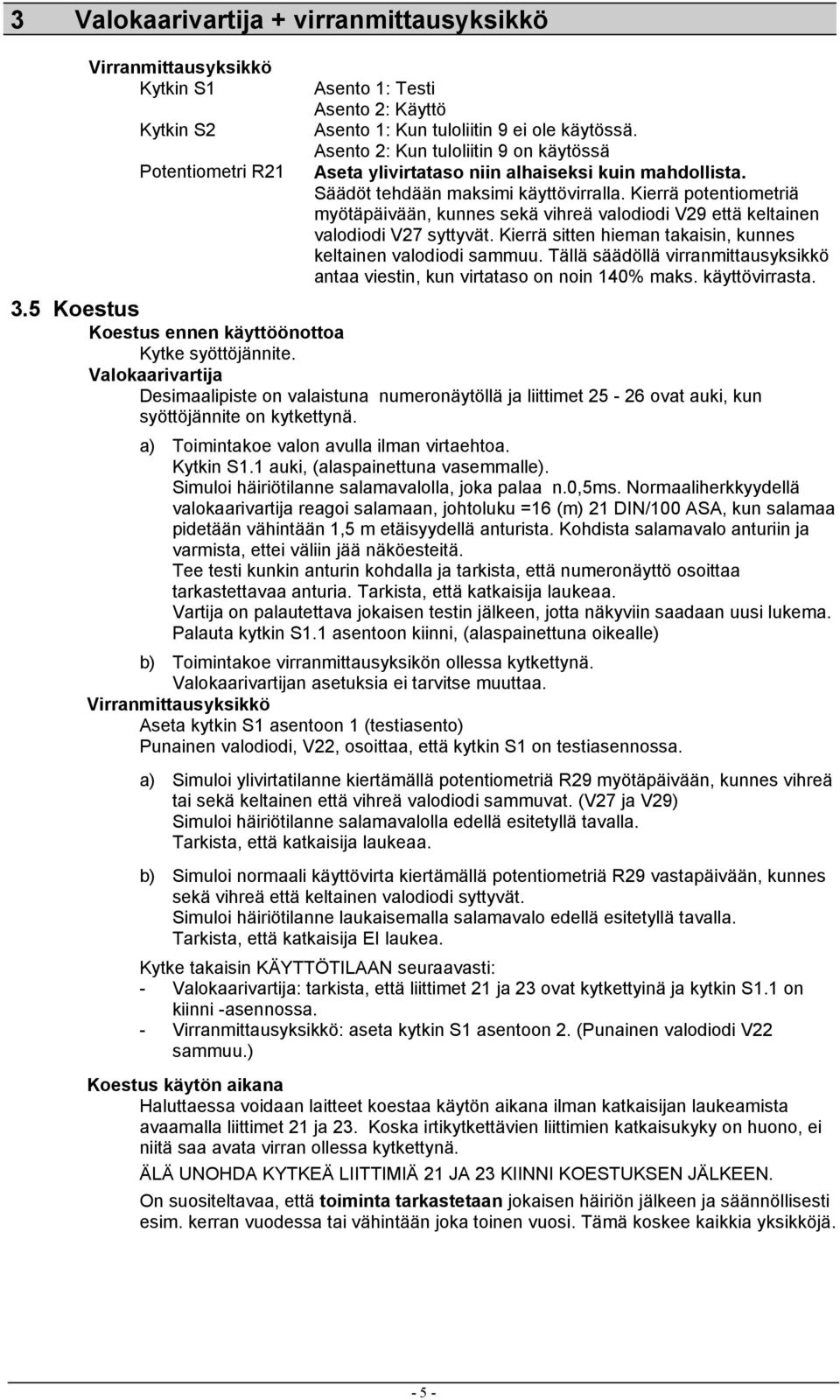 Kierrä potentiometriä myötäpäivään, kunnes sekä vihreä valodiodi V9 että keltainen valodiodi V7 syttyvät. Kierrä sitten hieman takaisin, kunnes keltainen valodiodi sammuu.