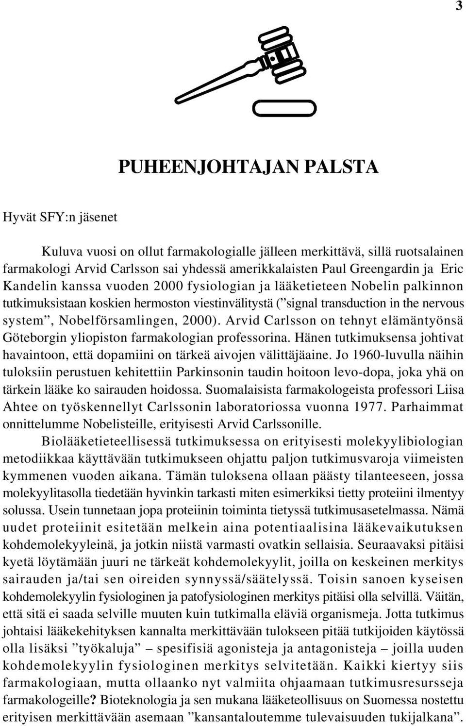 Arvid Carlsson on tehnyt elämäntyönsä Göteborgin yliopiston farmakologian professorina. Hänen tutkimuksensa johtivat havaintoon, että dopamiini on tärkeä aivojen välittäjäaine.