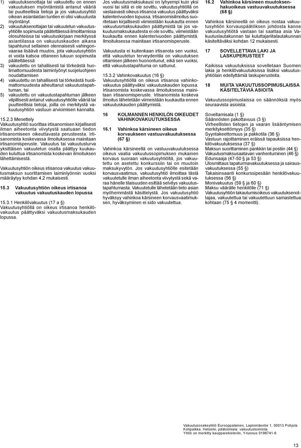 olennaisesti vahingonvaaraa lisäävä muutos, jota vakuutusyhtiön ei voida katsoa ottaneen lukuun sopimusta päätettäessä 3) vakuutettu on tahallisesti tai törkeästä huolimattomuudesta laiminlyönyt