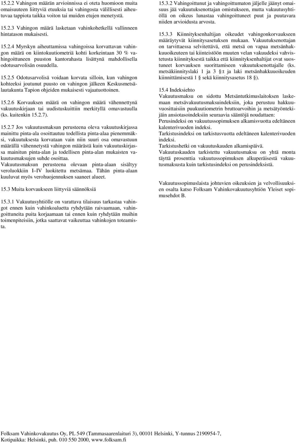 15.2.5 Odotusarvolisä voidaan korvata silloin, kun vahingon kohteeksi joutunut puusto on vahingon jälkeen Keskusmetsälautakunta Tapion ohjeiden mukaisesti vajaatuottoinen. 15.2.6 Korvauksen määrä on vahingon määrä vähennettynä vakuutuskirjaan tai uudistuskuittiin merkityllä omavastuulla (ks.