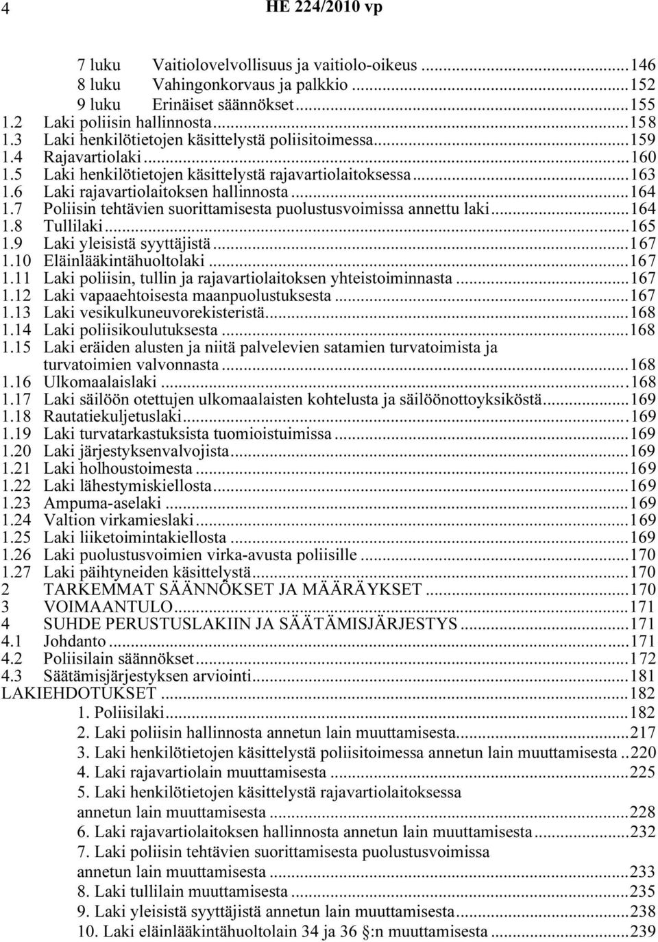 7 Poliisin tehtävien suorittamisesta puolustusvoimissa annettu laki...164 1.8 Tullilaki...165 1.9 Laki yleisistä syyttäjistä...167 1.10 Eläinlääkintähuoltolaki...167 1.11 Laki poliisin, tullin ja rajavartiolaitoksen yhteistoiminnasta.