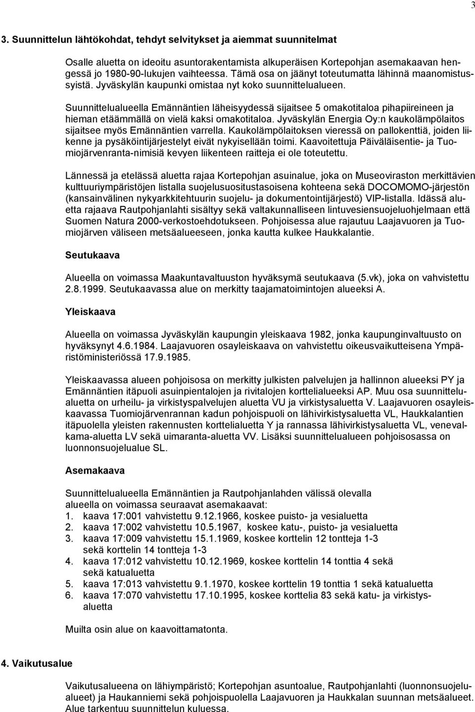 Suunnittelualueella Emännäntien läheisyydessä sijaitsee 5 omakotitaloa pihapiireineen ja hieman etäämmällä on vielä kaksi omakotitaloa.